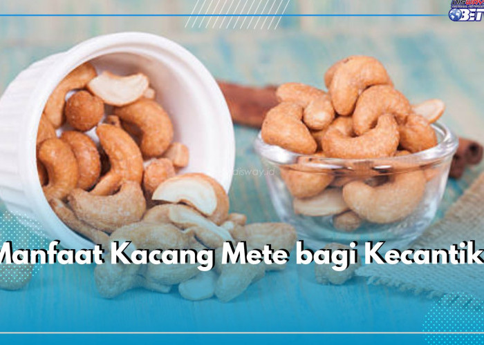 7 Manfaat Kacang Mete, Salah Satunya untuk kecantikan, Cek di Sini!