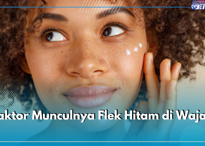 7 Faktor Munculnya Flek Hitam, Nomor 1 Jadi Alasan Utama, Cek di Sini