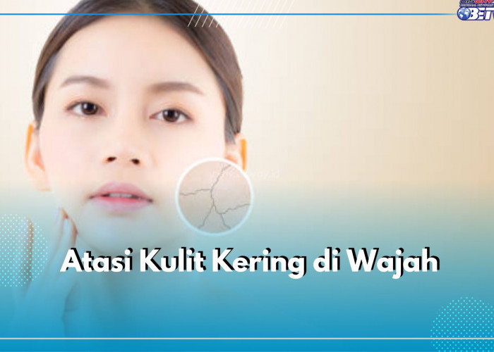 Atasi Kulit Kering di Wajah dengan Hindari 7 Kebiasaan Buruk Ini, Dijamin Bebas dari Penuaan Dini