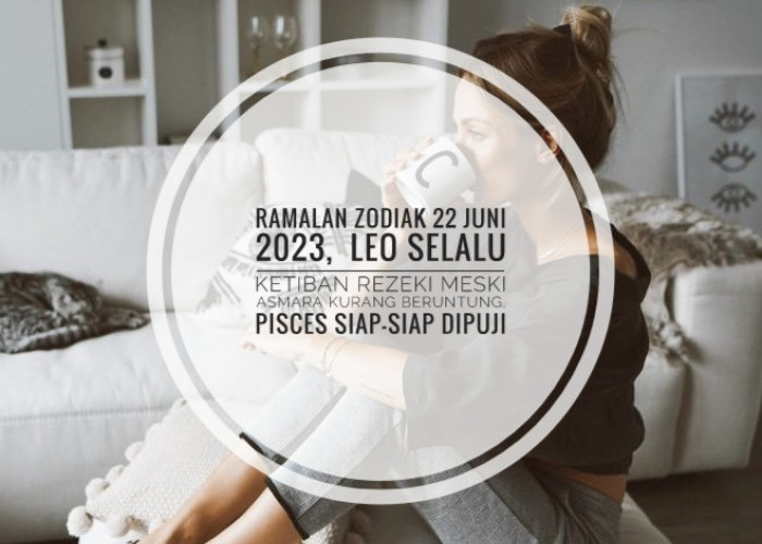 Ramalan Zodiak 22 Juni 2023,  Leo Selalu Ketiban Rezeki Meski Asmara Kurang Beruntung, Pisces Siap-Siap Dipuji