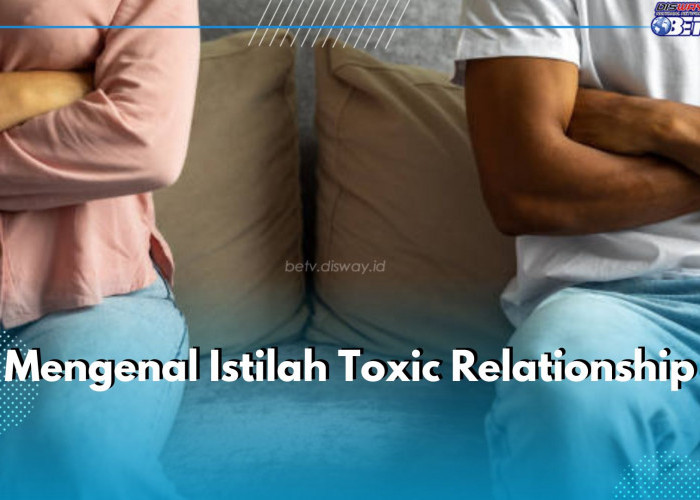 Pernah dengar Istilah Toxic Relationship? Yuk Cari Tahu Maknanya di Sini