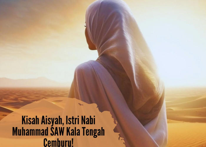 Kisah Aisyah, Istri Nabi Muhammad SAW Kala Tengah Cemburu, Nomor 2 Niatnya Gak Salah namun Ini yang Terjadi!