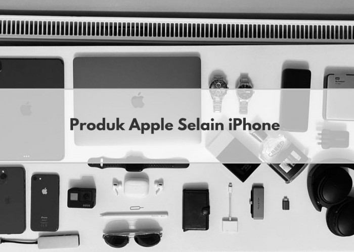 Sudah Tahu? Inilah Sederet Produk-produk Keluaran Perusahaan Apple Selain iPhone, Ada iPad dan MacBook