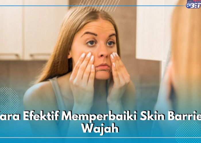 11 Cara Efektif Memperbaiki Skin Barrier Wajah yang Rusak, Yuk Terapkan