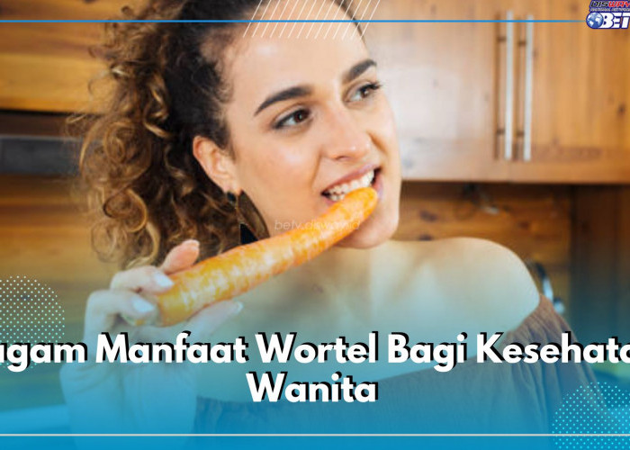 Ragam Manfaat Wortel Bagi Kesehatan Wanita, Nomor 1 Khasiatnya Luar Biasa