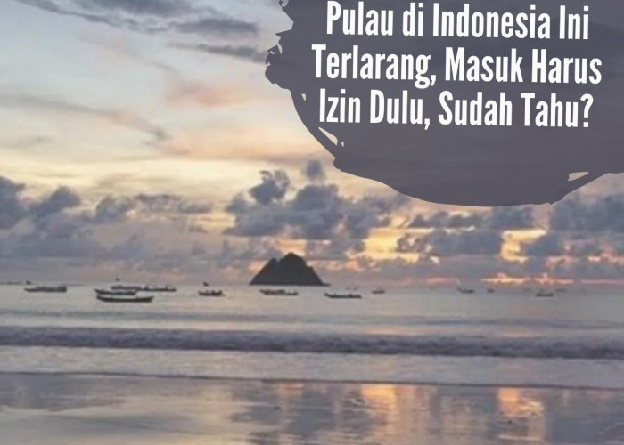 Serem! Pulau di Indonesia Ini Terlarang, Masuk Harus Izin Dulu, Sudah Tahu?