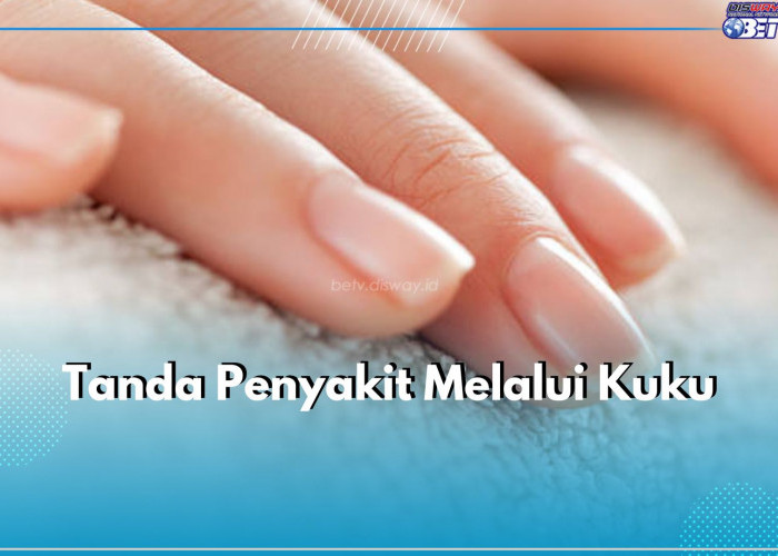 Perhatikan Kukumu! 7 Tanda Penyakit Ini Dapat Dikenali Melalui Kondisi Kuku, Apa Saja?