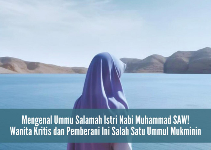 Mengenal Ummu Salamah Istri Nabi Muhammad SAW! Wanita Kritis dan Pemberani Ini Salah Satu Ummul Mukminin