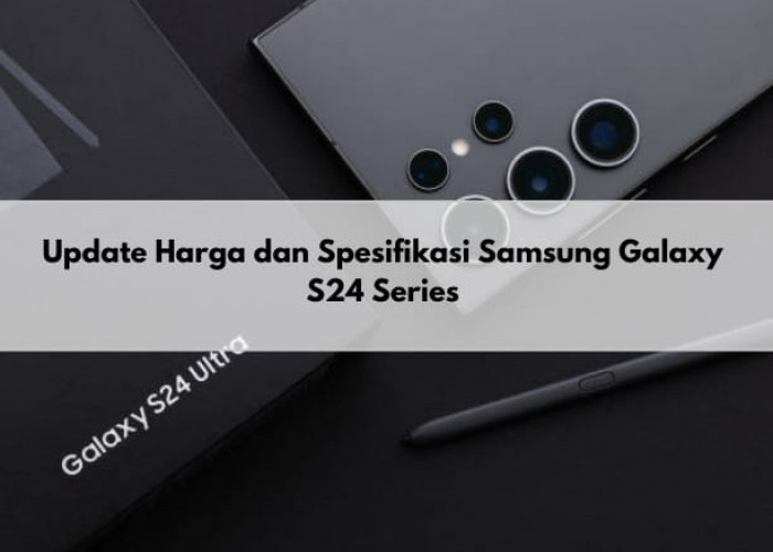Jadi Produk dengan Spesifikasi Tertinggi di Samsung. Berikut Update Harga Terbaru Samsung Galaxy S24 Series