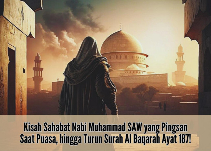 Kisah Sahabat Nabi Muhammad SAW yang Pingsan Saat Puasa, hingga Turun Surah Al Baqarah Ayat 187!