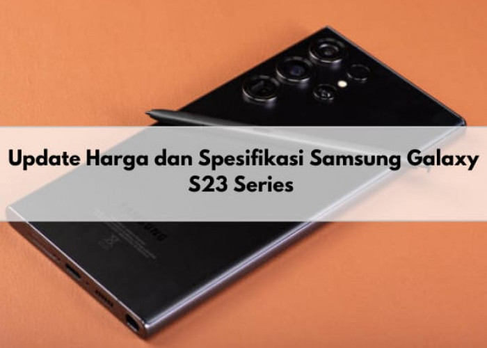  Segini Update Harga Samsung Galaxy S23 Series Terbaru, Cek Juga Spesifikasinya di Sini