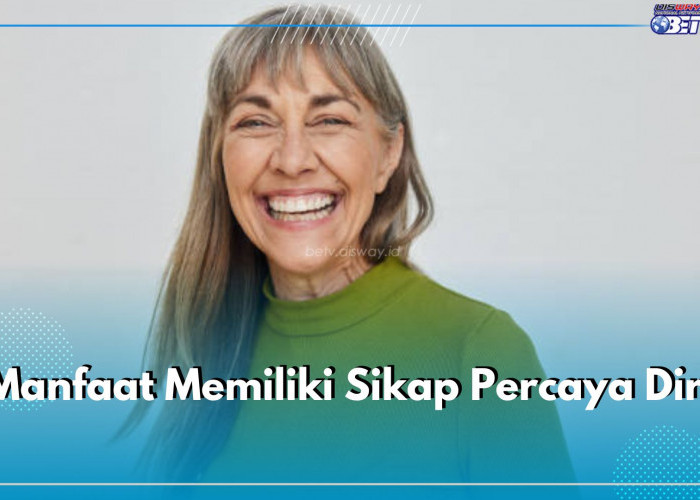 6 Manfaat Punya Sikap Percaya Diri, Bisa Tingkatkan Kesehatan Mental