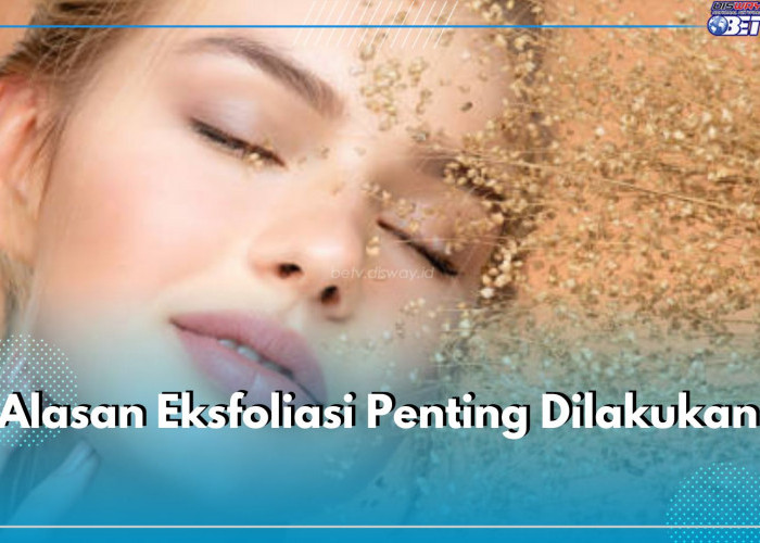 9 Alasan Eksfoliasi Penting Dilakukan, Baik untuk Kesehatan Kulit Wajah