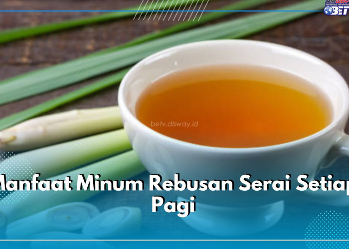 Belum Banyak yang Tahu, Rebusan Serai Elok Dikonsumsi Setiap Pagi, Ini Ragam Manfaatnya bagi Kesehatan