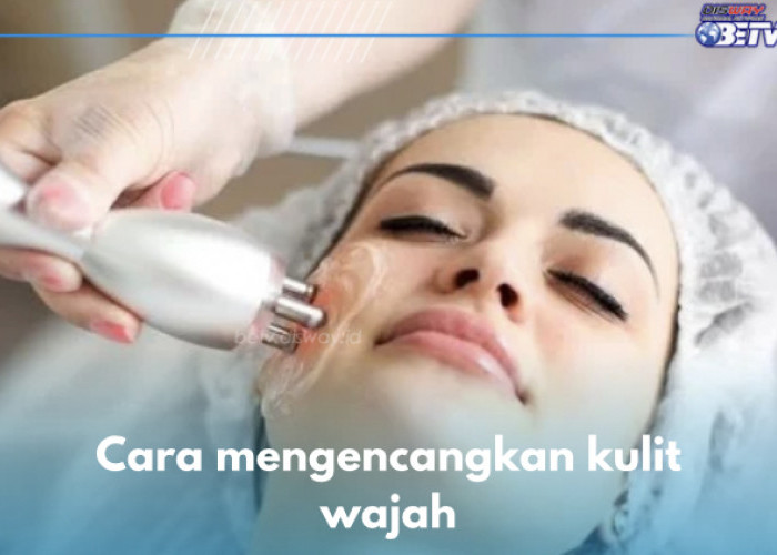 8 Cara Kencangkan Kulit Wajah, Salah Satunya Treatment Gelombang Radio, Cek yang Lain