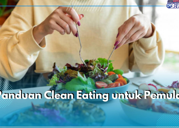 Ingin Coba Clean Eating Tapi Bingung Mulai dari Mana? Cek 5 Panduannya di Sini!