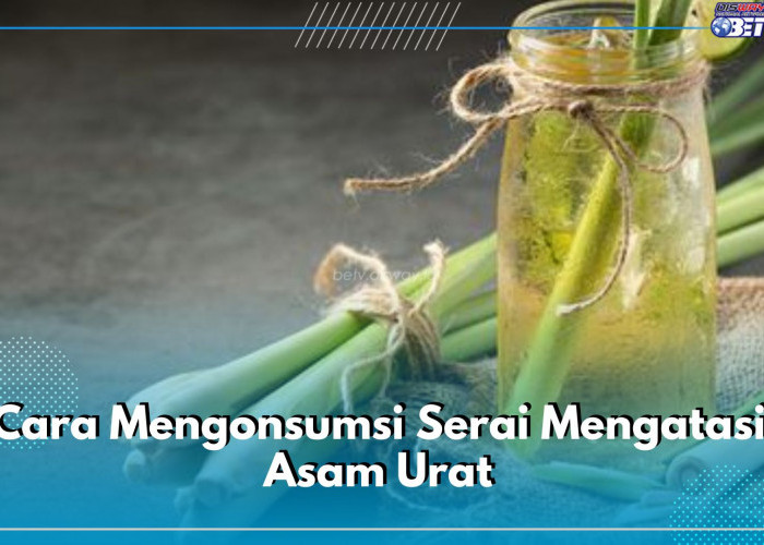 Begini Cara Mengatasi Asam Urat, Salah Satunya dengan Mengonsumsi Air Rebusan Sereh