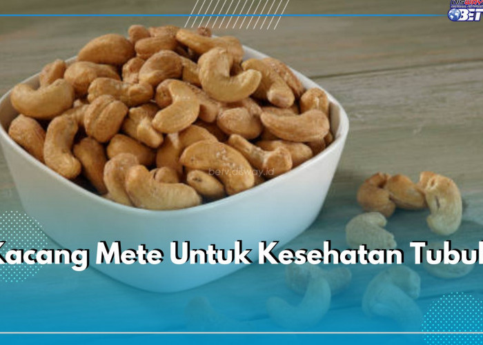 Tidak Disangka! Kacang Mete Mengandung Protein Tinggi, Ini Manfaatnya bagi Kesehatan