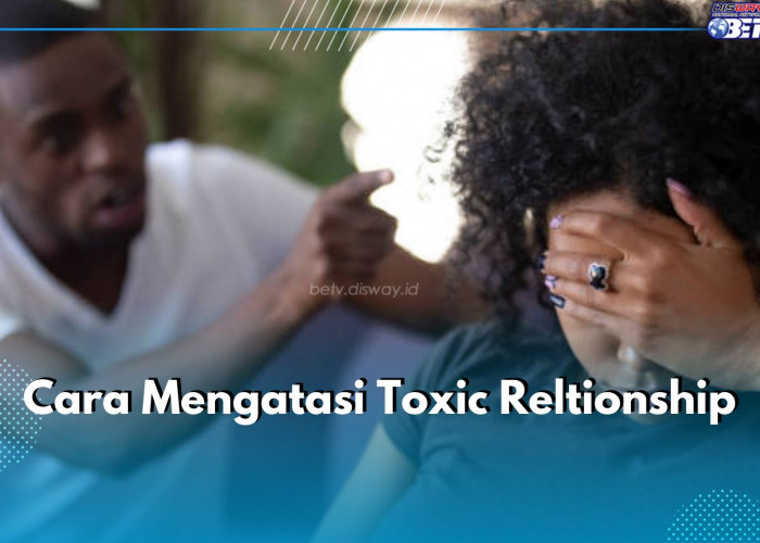 Jangan Mau Terjebak Dalam Toxic Relationship! Yuk Atasi dengan 5 Cara Mudah Ini