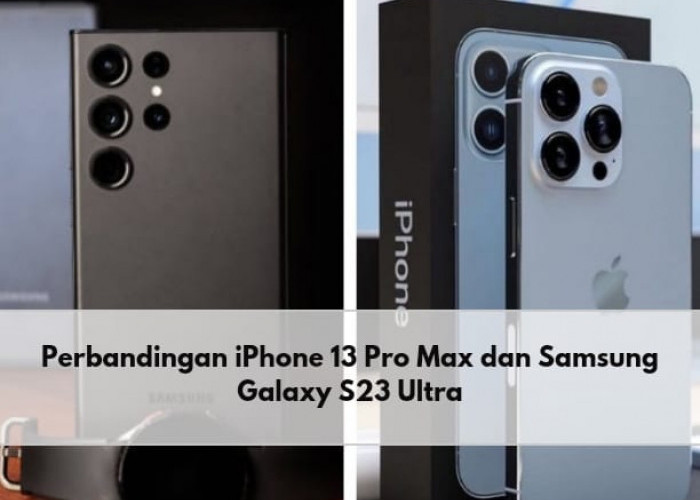 iPhone 13 Pro Max VS Samsung Galaxy S23 Ultra, Adu Spesifikasi Produk Unggulan, Mana yang Lebih Baik?