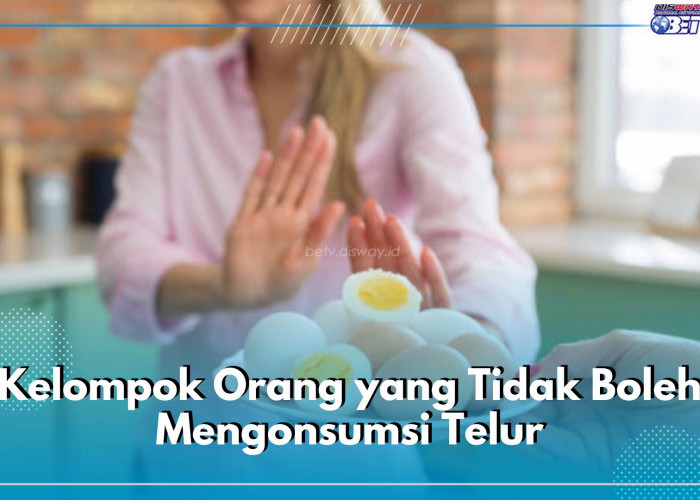 Pantang Bagi 5 Kelompok Orang Ini Konsumsi Telur, Cek Alasannya di Sini!