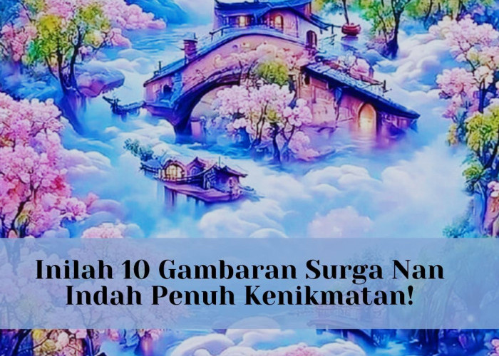 Masya Allah! Inilah 10 Gambaran Surga Nan Indah Penuh Kenitmatan, Menurut Al-Qur'an dan Hadits