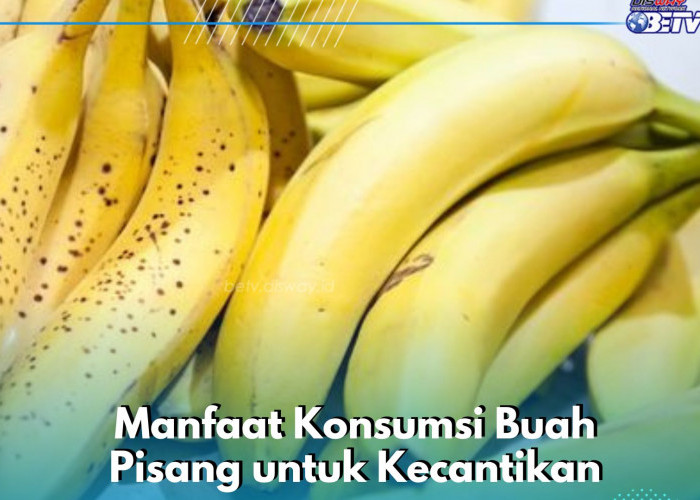 Bikin Kulit Wajah Lebih Kencang, Ini Manfaat Konsumsi Buah Pisang bagi Kecantikan