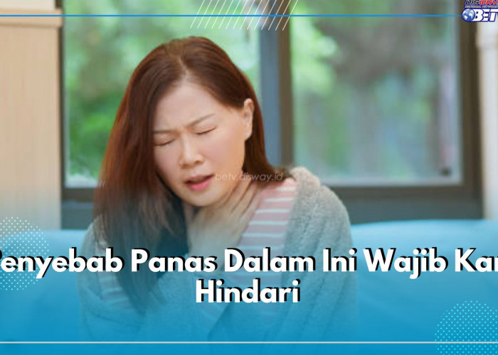 7 Penyebab Panas Dalam Ini Wajib Kamu Hindari, Cek di Sini