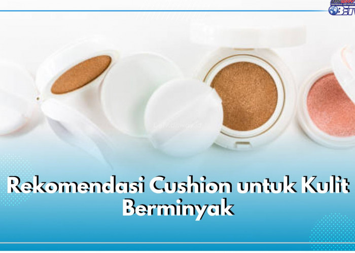 Bingung Pilih Cushion untuk Kulit Berminyak? Coba 6 Rekomendasi Produk Ini, Ampuh Kontrol Minyak Wajah