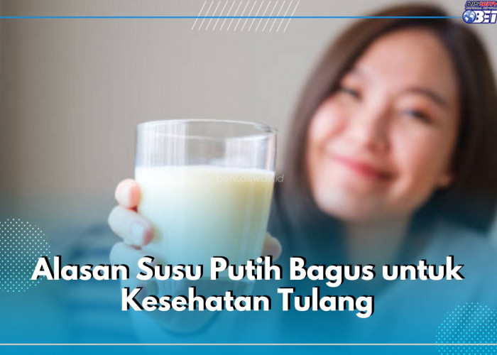 6 Alasan Susu Putih Bagus untuk Kesehatan Tulang, Cek di Sini Ulasan Lengkapnya