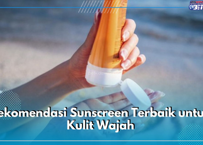 Rekomendasi Sunscreen Terbaik untuk Kulit Wajah, Jitu Lindungi Muka dari Matahari