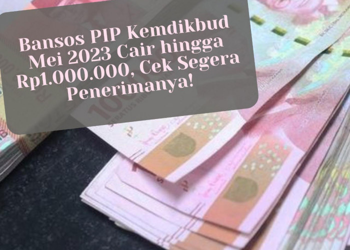 Bansos PIP Kemdikbud Mei 2023 Cair hingga Rp1.000.000, Cek Segera Penerimanya di Sini!