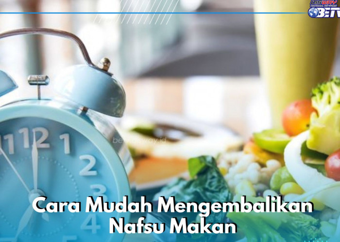 Cara Mudah Mengembalikan Nafsu Makan Menurun, Cukup Lakukan Ini!