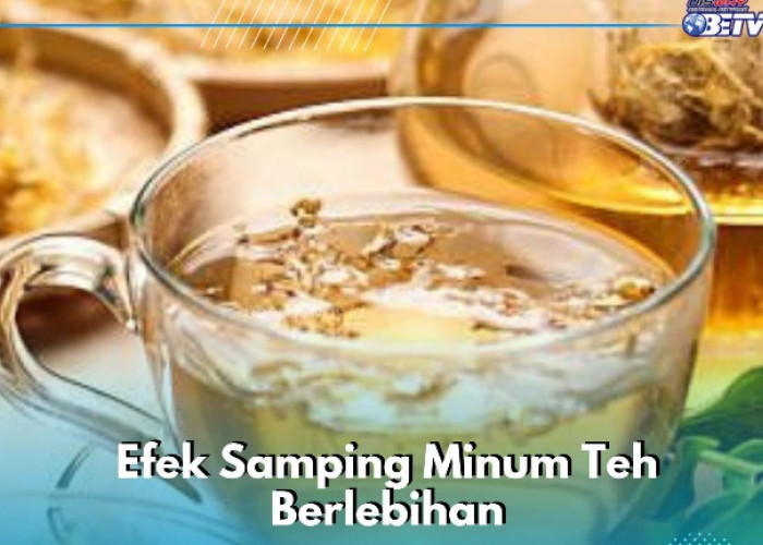 Bisa Bikin Pusing, Ini Efek Samping Lainnya dari Minum Teh Berlebihan