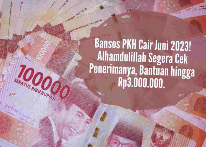 Bansos PKH Cair Juni 2023! Alhamdulillah Segera Cek Penerimanya, Bantuan hingga Rp3.000.000, Ada Namamu?