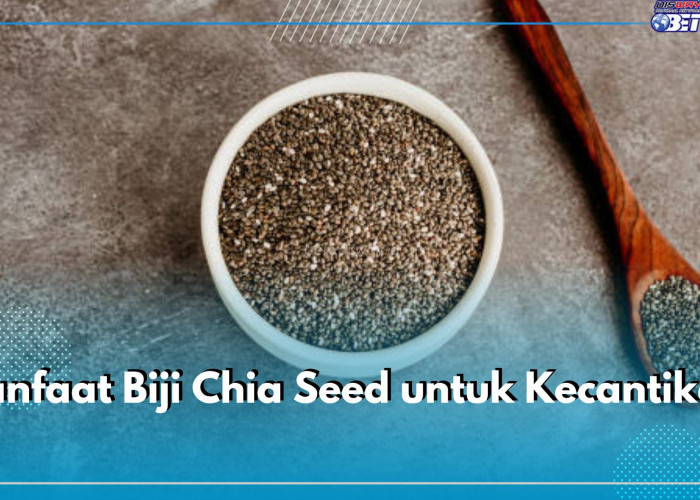 Manfaat Biji Chia Seed untuk Kecantikan, Tawarkan Beragam Khasiat Bagi Kulit Wajah