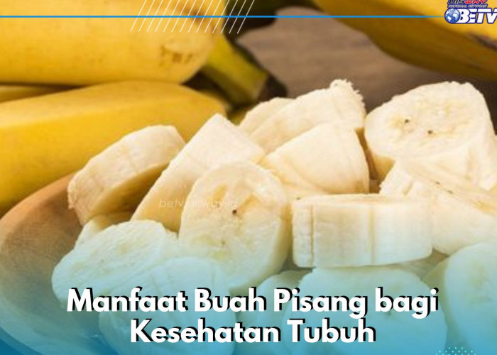 Buah Pisang Kaya Nutrisi, Ini 8 Manfaat bagi Kesehatan Tubuh yang Perlu Diketahui