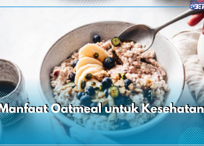 Penuh Nutrisi, Ini 6 Manfaat Oatmeal untuk Kesehatan Tubuh, Bisa Jaga Kesehatan Jantung