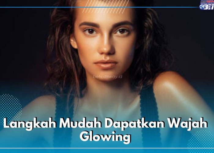 6 Langkah Mudah Dapatkan Wajah Glowing, Pastikan Teknik dan Caranya Tepat