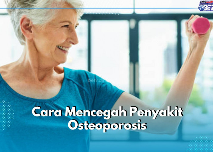 5 Cara Cegah Osteoporosis, Lakukan Sejak Dini Jika Tidak Ingin Menyesal