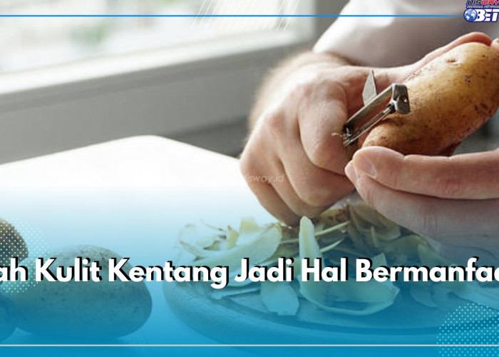 Jangan Dibuang! Lebih Baik Olah Kulit Kentang untuk 4 Hal Ini, Dijamin Lebih Bermanfaat