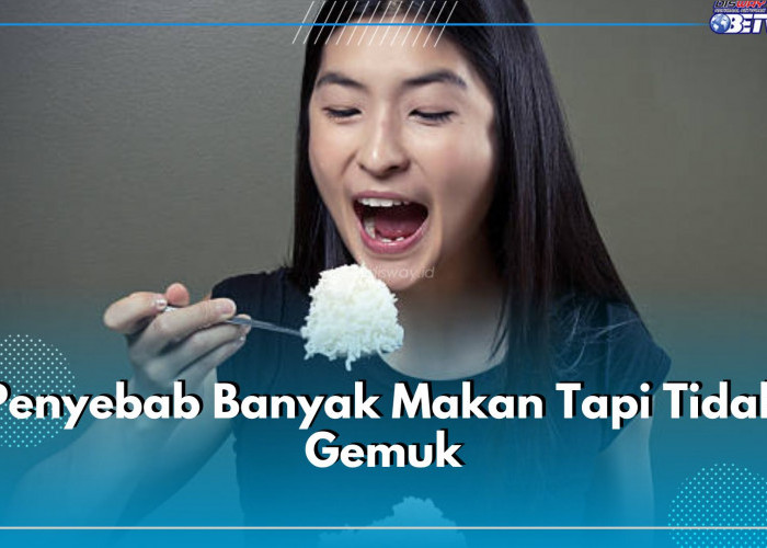 Sulit Gemuk Meski Banyak Makan? Ini 6 Kemungkinan Penyebabnya, Ada Faktor Genetik hingga Penyakit Kronis