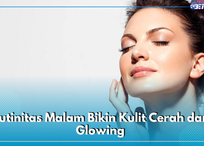 Rutinitas Malam Bikin Kulit Cerah dan Glowing di Pagi Hari, Cek 4 Kebiasaan Ini