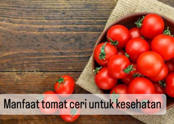 10 Manfaat Tomat Ceri untuk Kesehatan, Turunkan Tekanan Darah hingga Memperkuat Kekebalan Tubuh