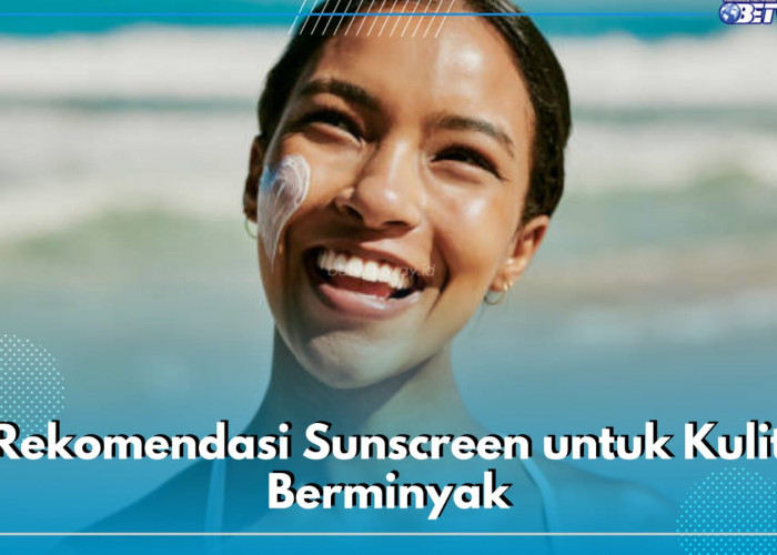 Jangan Salah Pilih! Ini 5 Rekomendasi Sunscreen untuk Kulit Berminyak, Ada Azzarine hingga Skintific