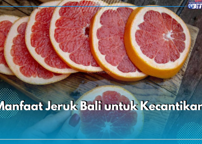7 Manfaat Jeruk Bali untuk Wajah, Buat Kulit Lebih Cerah dan Awet Muda, Yuk Konsumsi!