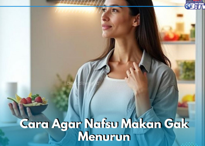 Biar Nafsu Makan Gak Menurun, Cek Cara Mudahnyandi Sini!