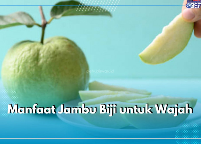 6 Manfaat Jambu Biji untuk Wajah yang Sayang untuk Dilewatkan, Cek di Sini