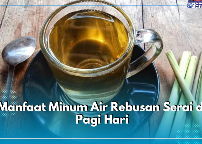 Inilah Ragam Manfaat Minum Air Rebusan Serai Setiap Pagi, Mampu Meredakan Stres hingga Kecemasan 