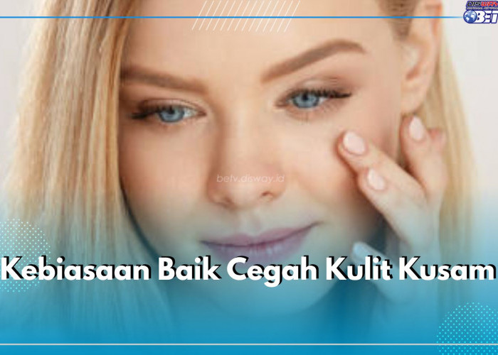 Cegah Kulit Kusam di Wajah, Ini 6 Kebiasaan Baik yang Harus Dilakukan, Nomor 1 Kunci Utama